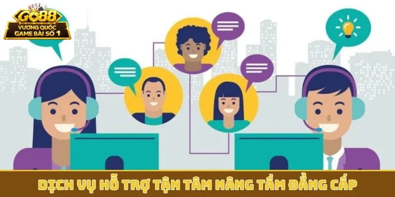 Dịch vụ hỗ trợ tận tâm nâng tầm đẳng cấp