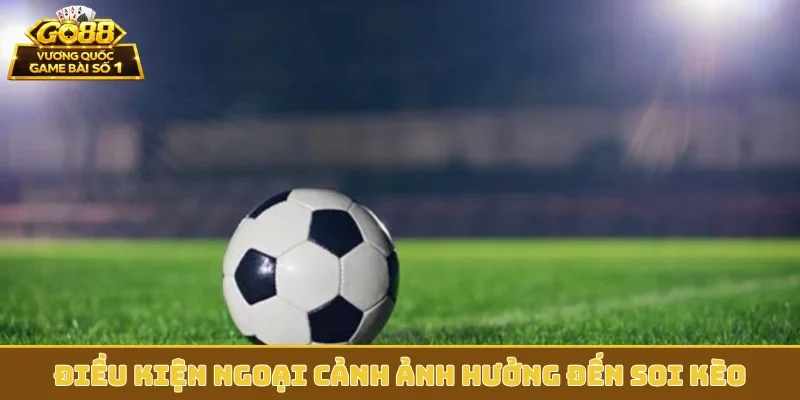 Điều kiện ngoại cảnh ảnh hưởng đến soi kèo