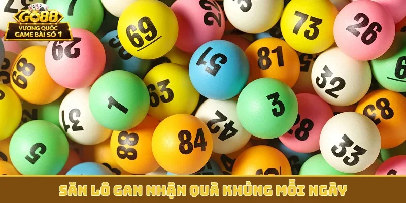 Săn lô gan nhận quà khủng mỗi ngày