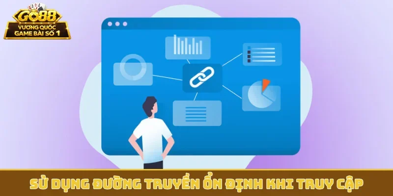 Sử dụng đường truyền ổn định khi truy cập